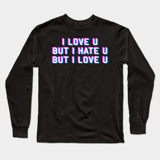 I LOVE U BUT I HATE U BUT I LOVE U Long Sleeve T-Shirt